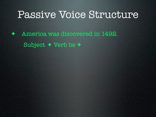 Passive Voice Structure
+ America was discovered in 1492.
  Subject + Verb be +
 