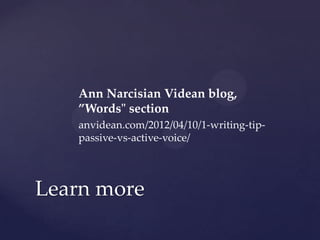 Ann Narcisian Videan blog,
”Words" section
anvidean.com/2012/04/10/1-writing-tippassive-vs-active-voice/

Learn more

 