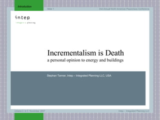 Introduction Incrementalism is Death a personal opinion to energy and buildings Stephan Tanner, Intep – Integrated Planning LLC, USA 