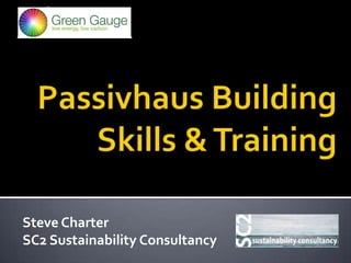Passivhaus BuildingSkills & Training Steve Charter SC2 Sustainability Consultancy 