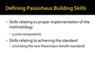 Defining Passivhaus Building Skills<br />Skills relating to proper implementation of the methodology<br />5 core component...
