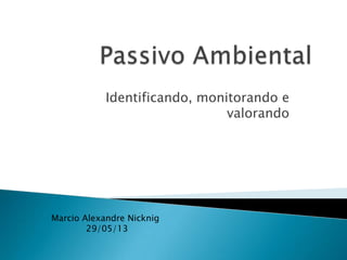 Identificando, monitorando e
valorando
Marcio Alexandre Nicknig
29/05/13
 