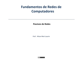 Fundamentos de Redes de
Computadores
Passivos de Redes
Prof.: Nilson Mori Lazarin
 