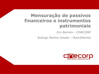 Mensuração de passivos
financeiros e instrumentos
               patrimoniais
                 Eric Barreto - CINECORP
     Rodrigo Martins Amato – Mark2Market




                             Eric	
  Barreto	
  e	
  Rodrigo	
  Amato	
  |	
  PÁG.	
  1	
  
 