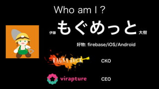 Who am I ?
伊藤もぐめっと大樹
好物:
fi
rebase/iOS/Android
CKO
CEO
 