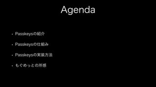 Agenda
• Passkeysの紹介
• Passkeysの仕組み
• Passkeysの実装方法
• もぐめっとの所感
 