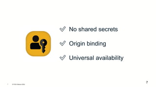 © FIDO Alliance 2024
7
7
✅ No shared secrets
✅ Origin binding
✅ Universal availability
 