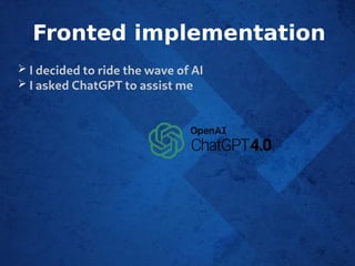 Fronted implementation
➢ I decided to ride the wave of AI
➢ I asked ChatGPT to assist me
 