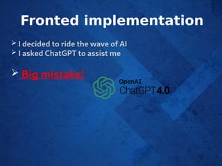 Fronted implementation
➢ I decided to ride the wave of AI
➢ I asked ChatGPT to assist me
➢ Big mistake!
 
