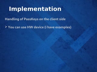 Implementation
Handling of PassKeys on the client side
➢ You can use HW device (i have examples)
 