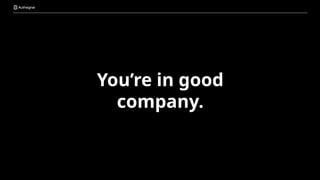 You’re in good
company.