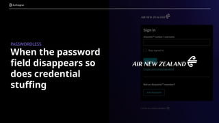 When the password
field disappears so
does credential
stuffing
PASSWORDLESS