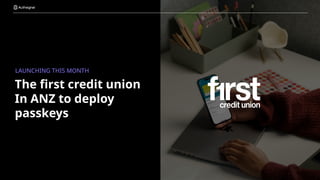 The first credit union
In ANZ to deploy
passkeys
LAUNCHING THIS MONTH