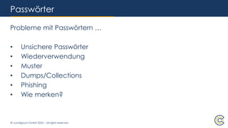 © condignum GmbH 2025 – all rights reserved
Passwörter
Probleme mit Passwörtern …
• Unsichere Passwörter
• Wiederverwendung
• Muster
• Dumps/Collections
• Phishing
• Wie merken?
 
