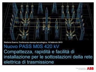 Stefania Guerra, Conferenza stampa tecnologica, 14 febbraio 2013

Nuovo PASS M0S 420 kV
Compattezza, rapidità e facilità di
installazione per le sottostazioni della rete
elettrica di trasmissione
 