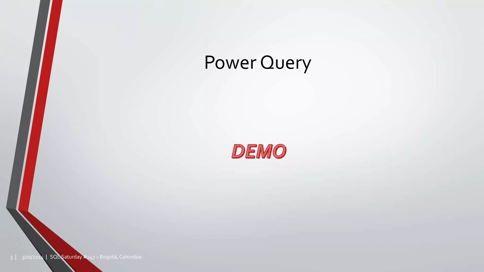 Power Query
3/10/2014 | SQL Saturday #247 – Bogotá, Colombia5 |
 