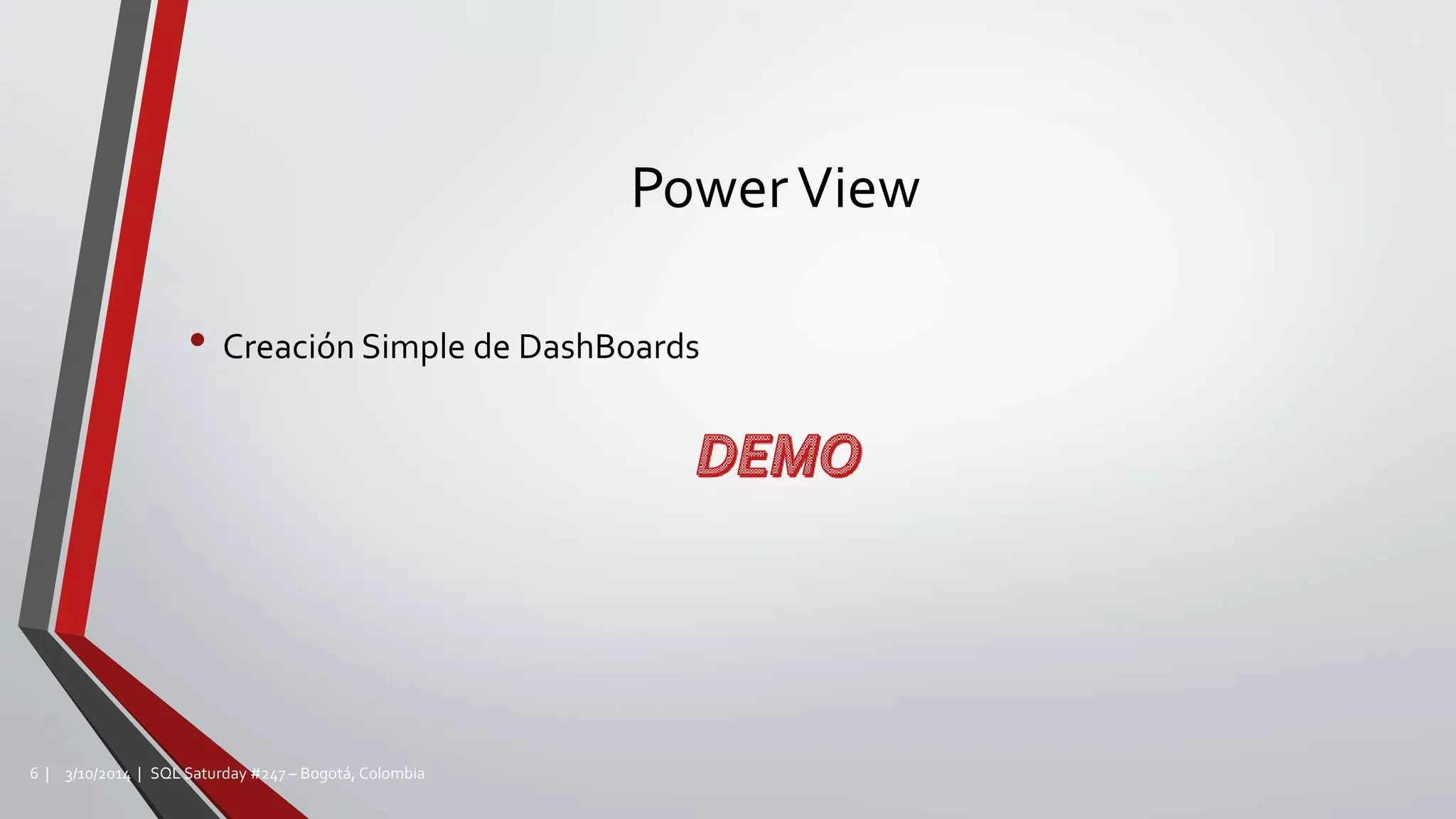 PowerView
• Creación Simple de DashBoards
3/10/2014 | SQL Saturday #247 – Bogotá, Colombia6 |
 