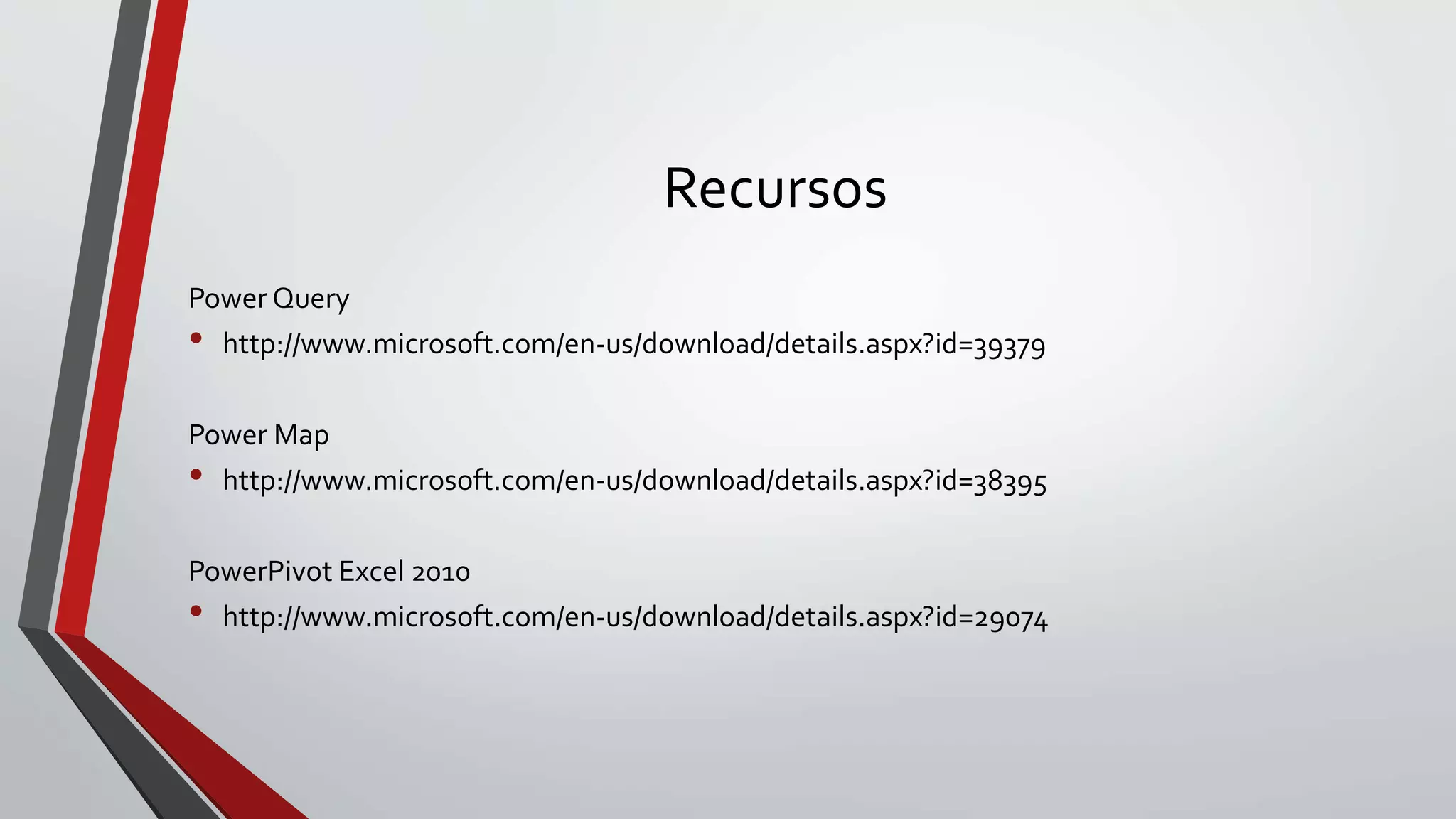 Recursos
Power Query
• http://www.microsoft.com/en-us/download/details.aspx?id=39379
Power Map
• http://www.microsoft.com/en-us/download/details.aspx?id=38395
PowerPivot Excel 2010
• http://www.microsoft.com/en-us/download/details.aspx?id=29074
 
