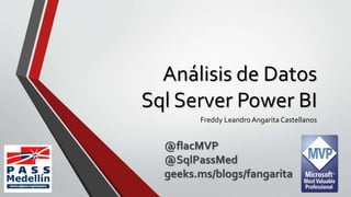 Análisis de Datos
Sql Server Power BI
Freddy Leandro Angarita Castellanos
@flacMVP
@SqlPassMed
geeks.ms/blogs/fangarita
 