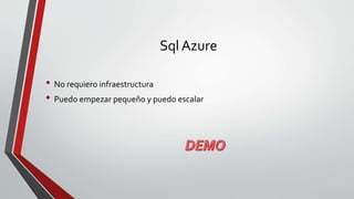 Sql Azure
• No requiero infraestructura
• Puedo empezar pequeño y puedo escalar
 