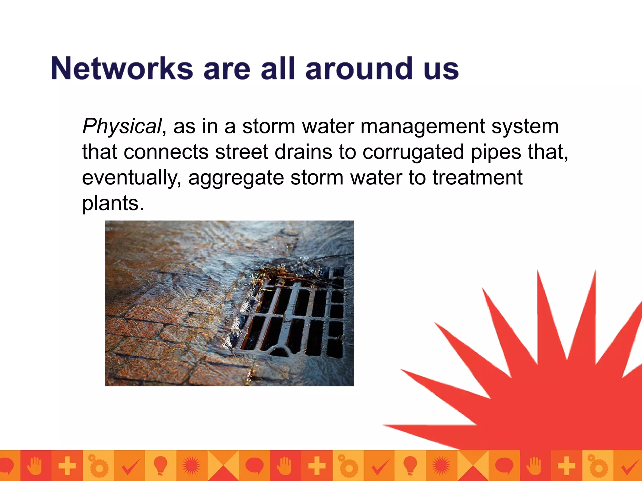 Physical, as in a storm water management system
that connects street drains to corrugated pipes that,
eventually, aggregate storm water to treatment
plants.
 