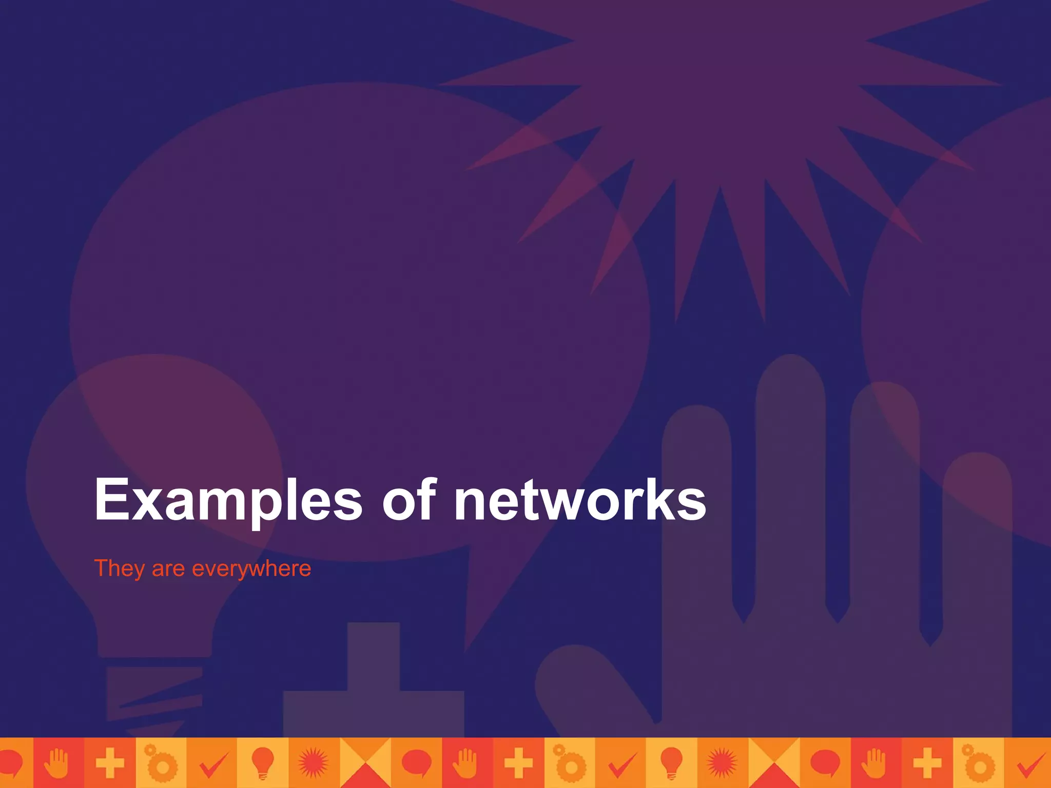 Examples of networks
They are everywhere
 