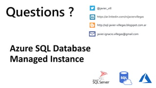 Azure SQL Database
Managed Instance
Questions ?
@javier_vill
http://sql-javier-villegas.blogspot.com.ar
https://ar.linkedin.com/in/javiervillegas
javier.ignacio.villegas@gmail.com
 