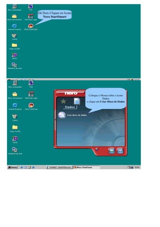 Dê Dois Cliques no Icone
   Nero StartSmart




                           Coloque o ponteiro do mouse sobre Dados
                               e Clique em Criar disco de Dados
                                   Coloque o Mouse sobre o icone
                                               Dados
                                 e clique em Criar Disco de Dados