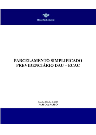 PARCELAMENTO SIMPLIFICADO
PREVIDENCIÁRIO DAU – ECAC
Brasília, 10 julho de 2015
PASSO A PASSO
 