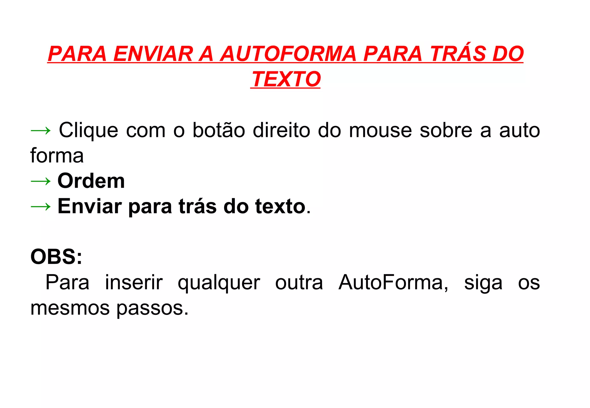 PARA ENVIAR A AUTOFORMA PARA TRÁS DO TEXTO Clique com o botão direito do mouse sobre a auto forma  Ordem Enviar para trás do texto . OBS: Para inserir qualquer outra AutoForma, siga os mesmos passos.  
