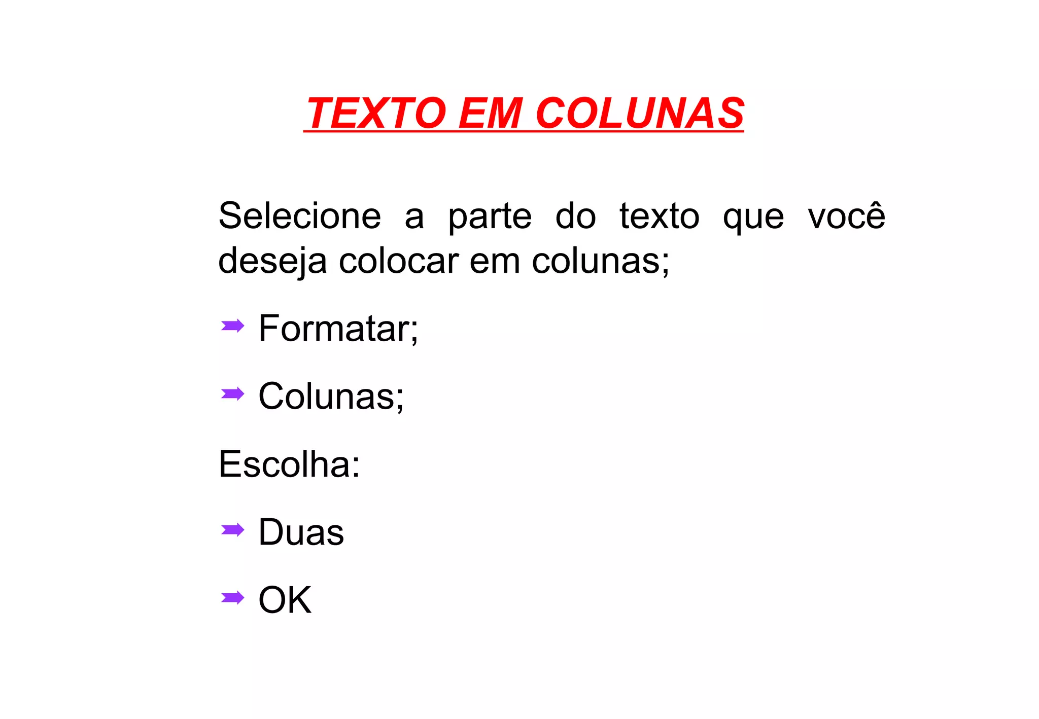 TEXTO EM COLUNAS Selecione a parte do texto que você deseja colocar em colunas; Formatar; Colunas; Escolha: Duas OK 
