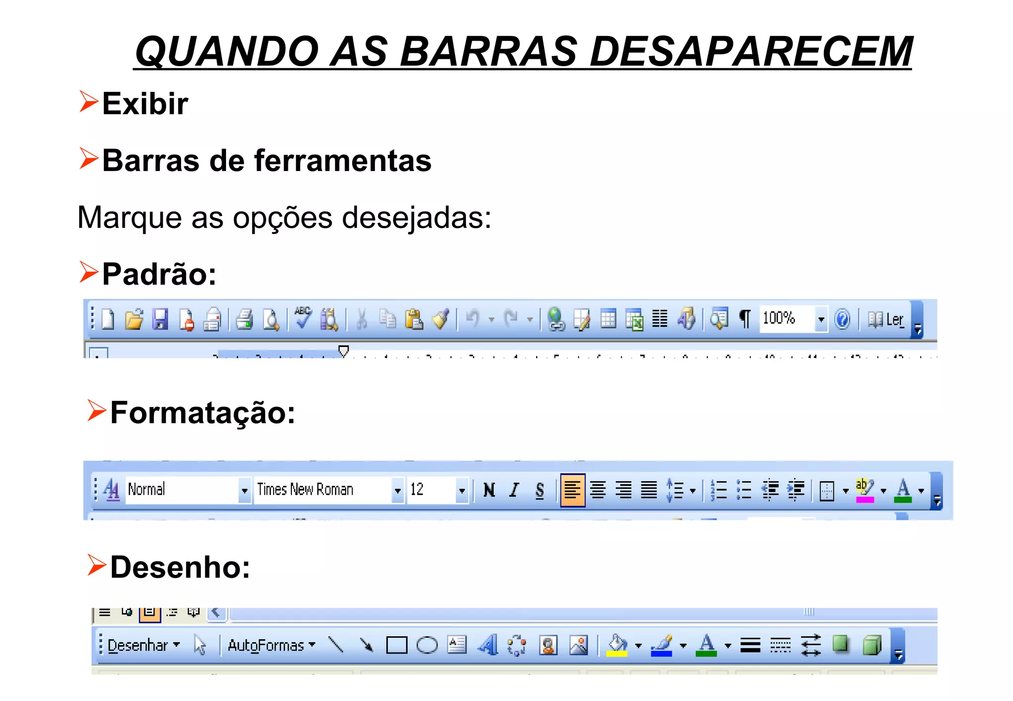 QUANDO AS BARRAS DESAPARECEM Exibir Barras de ferramentas Marque as opções desejadas:  Padrão: Formatação: Desenho: 