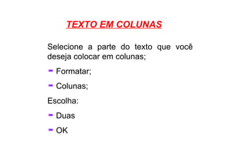 TEXTO EM COLUNAS Selecione a parte do texto que você deseja colocar em colunas; Formatar; Colunas; Escolha: Duas OK 
