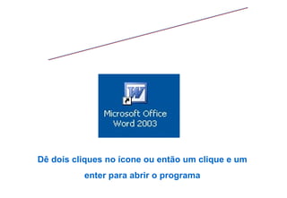WORD Dê dois cliques no ícone ou então um clique e um enter para abrir o programa 