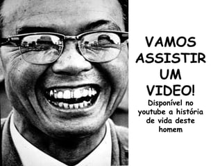 VAMOS
ASSISTIR
UM
VIDEO!
Disponível no
youtube a história
de vida deste
homem
 