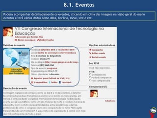 8.1. Eventos
Poderá acompanhar detalhadamente os eventos, clicando em cima das imagens na visão geral do menu
eventos e terá vários dados como data, horário, local, site e etc.
 