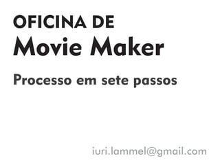 OFICINA DE
Movie Maker
Processo em sete passos
iuri.lammel@gmail.com
 