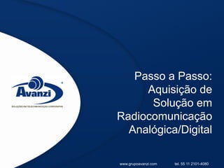Passo a Passo:
     Aquisição de
      Solução em
Radiocomunicação
  Analógica/Digital

www.grupoavanzi.com   tel. 55 11 2101-4080
 