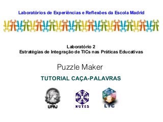Laboratórios de Experiências e Reflexões da Escola Madrid
                         LEREM




                      Laboratório 2
Estratégias de Integração de TICs nas Práticas Educativas


                 Puzzle Maker
          TUTORIAL CAÇA-PALAVRAS



             UFRJ
 