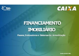 FINANCIAMENTO
IMOBILIÁRIO
Passos,Indexadores e Sistemasde Amortização
Versão 4.0AGO 2021
 