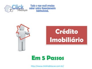 Crédito
Imobiliário
Em 5 Passos
http://www.clickhabitacao.com.br/
 