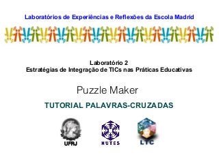 Laboratórios de Experiências e Reflexões da Escola Madrid
LEREM
Laboratório 2
Estratégias de Integração de TICs nas Práticas Educativas
Puzzle Maker
TUTORIAL PALAVRAS-CRUZADAS
UFRJ
 
