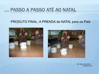 …. PASSO A PASSO ATÉ AO NATAL
PRODUTO FINAL: A PRENDA de NATAL para os Pais

Ed. Maria João Silva
Nov/Dez.2013

 