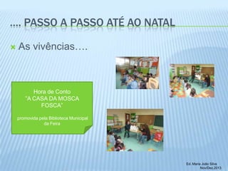 …. PASSO A PASSO ATÉ AO NATAL


As vivências….

Hora de Conto
”A CASA DA MOSCA
FOSCA”
promovida pela Biblioteca Municipal
da Feira

Ed. Maria João Silva
Nov/Dez.2013

 