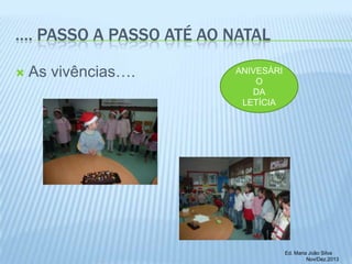…. PASSO A PASSO ATÉ AO NATAL


As vivências….

ANIVESÁRI
O
DA
LETÍCIA

Ed. Maria João Silva
Nov/Dez.2013

 