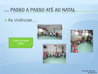 …. PASSO A PASSO ATÉ AO NATAL


As vivências….

Festa de Natal
JI/EB1

Ed. Maria João Silva
Nov/Dez.2013

 