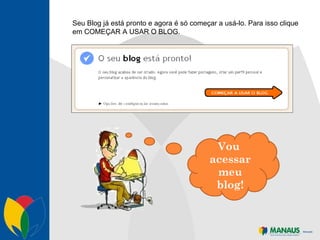 Seu Blog já está pronto e agora é só começar a usá-lo. Para isso clique em COMEÇAR A USAR O BLOG. Vou  acessar meu blog! 
