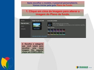 Após escolher o modelo, é possível personalizá-lo.  Vamos iniciar pela guia  Plano de Fundo. 1. Clique em cima da Imagem para alterar a imagem do Plano de fundo. 2. Escolha a categoria que você usará para escolher uma nova imagem. Em seguida clique em CONCLUÍDO. 