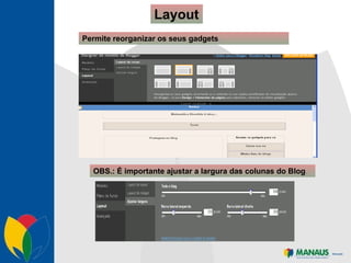 Layout OBS.: É importante ajustar a largura das colunas do Blog . Permite reorganizar os seus gadgets . 