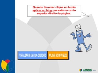 Quando terminar clique no botão  aplicar ao blog  que está no canto superior direito da página.  